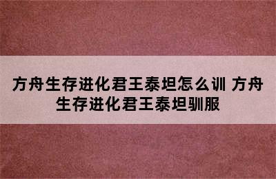 方舟生存进化君王泰坦怎么训 方舟生存进化君王泰坦驯服